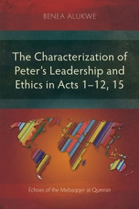 Cover The Characterization of Peter's Leadership and Ethics in Acts 1-12, 15 : Echoes of the Mebaqqer at Qumran