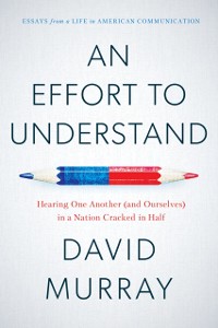 Cover An Effort to Understand : Hearing One Another (and Ourselves) in a Nation Cracked in Half