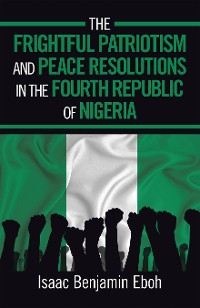 Cover The Frightful Patriotism and  Peace Resolutions in the Fourth   Republic of Nigeria