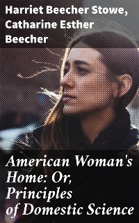 Cover American Woman's Home: Or, Principles of Domestic Science