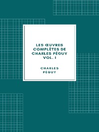 Cover Les œuvres complètes de Charles Péguy Volume I