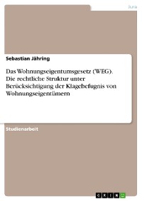 Cover Das Wohnungseigentumsgesetz (WEG). Die rechtliche Struktur unter Berücksichtigung der Klagebefugnis von Wohnungseigentümern