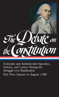 Cover Debate on the Constitution: Federalist and Antifederalist Speeches,  Article s, and Letters During the Struggle over Ratification Vol. 2 (LOA #63)