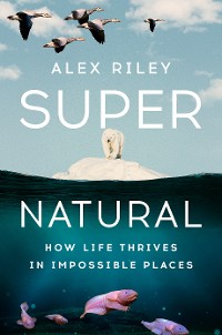 Cover Super Natural: How Life Thrives in Impossible Places