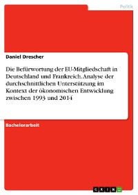 Cover Die Befürwortung der EU-Mitgliedschaft in Deutschland und Frankreich. Analyse der durchschnittlichen Unterstützung im Kontext der ökonomischen Entwicklung zwischen 1993 und 2014