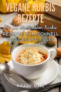 Cover Vegane Kürbis Rezepte: Die 26 köstlichsten Kürbis Rezepte zum schnell und gesund Essen