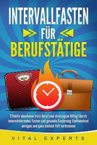 Cover INTERVALLFASTEN FÜR BERUFSTÄTIGE: Effektiv abnehmen trotz Beruf und stressigem Alltag! Durch intermittierendes Fasten und gesunde Ernährung Stoffwechsel anregen und ganz einfach Fett verbrennen