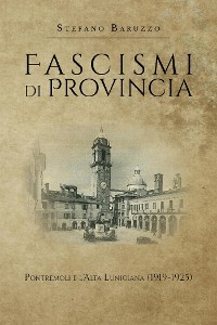 Cover Fascismi di provincia. Pontremoli e l'Alta Lunigiana (1919-1925)
