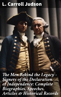 Cover The Men Behind the Legacy - Signers of the Declaration of Independence: Complete Biographies, Speeches, Articles & Historical Records
