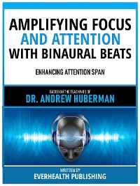 Cover Amplifying Focus And Attention With Binaural Beats - Based On The Teachings Of Dr. Andrew Huberman