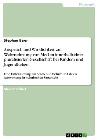 Cover Anspruch und Wirklichkeit zur Wahrnehmung von Medien innerhalb einer pluralisierten Gesellschaft bei Kindern und Jugendlichen