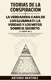 Cover TEORÍAS DE LA CONSPIRACIÓN + LA VERDADERA CARA DE LOS ILLUMINATI:  LA VERDAD Y LOS MITOS  SOBRE EL SECRETO (2 libros en 1)