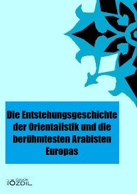 Cover Die Entstehung der Orientalistik in Europa und die berühmtesten Arabisten