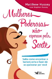 Cover Mulheres poderosas não esperam pela sorte: Saiba como encontrar o homem certo e fazer ele se apaixonar por você