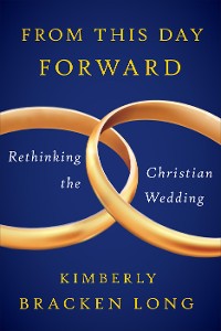 Cover From This Day Forward--Rethinking the Christian Wedding