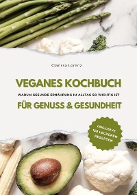 Cover Veganes Kochbuch für Genuss & Gesundheit: Warum gesunde Ernährung im Alltag so wichtig ist - inklusive 150 gesunde Rezepte (Vegane Küche)