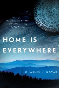 Cover Home Is Everywhere : The Unbelievably True Story of One Man's Journey to Map America