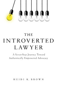 Cover The Introverted Lawyer: A Seven-Step Journey Toward Authentically Empowered Advocacy