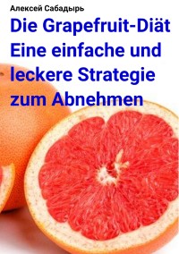 Cover Die Grapefruit-Diät Eine einfache und leckere Strategie zum Abnehmen