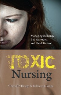 Cover Toxic Nursing: Managing Bullying, Bad Attitudes, and Total Turmoil