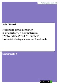 Cover Förderung der allgemeinen mathematischen Kompetenzen "Problemlösen" und "Darstellen". Unterrichtsbeispiele aus der Stochastik