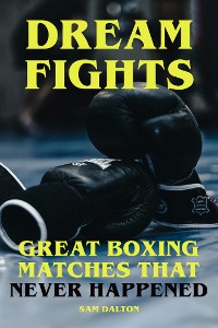 Cover Dream Fights - Great Boxing Matches Which Never Happened