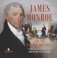 Cover James Monroe and the Monroe Doctrine | World Leader Biographies Grade 5 | Children's Historical Biographies