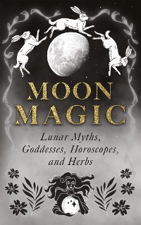 Cover Moon Magic: Lunar Myths, Goddesses, Horoscopes, and Herbs