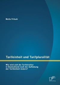 Cover Tarifeinheit und Tarifpluralität: Wie wird sich die Tarifstruktur in Deutschland  nach der Aufhebung der Tarifeinheit ändern?