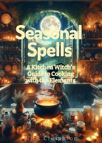 Cover Seasonal Spells: A Kitchen Witch's Guide to Cooking with the Elements - Harness Nature's Magic in Every Dish