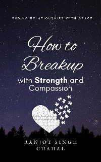 Cover How to Breakup with Strength and Compassion: Ending Relationships with Grace
