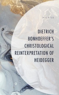 Cover Dietrich Bonhoeffer's Christological Reinterpretation of Heidegger