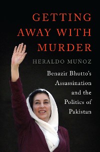 Cover Getting Away with Murder: Benazir Bhutto's Assassination and the Politics of Pakistan