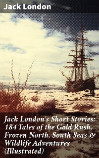 Cover Jack London's Short Stories: 184 Tales of the Gold Rush, Frozen North, South Seas & Wildlife Adventures (Illustrated)