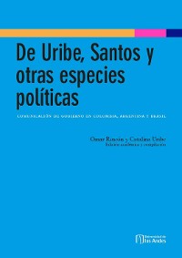 Cover De Uribe, Santos y otras especies políticas: comunicación de gobierno en Colombia, Argentina y Brasil