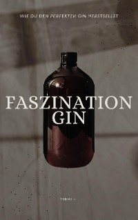 Cover Faszination Gin - wie du den perfekten Gin herstellst