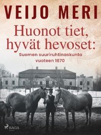 Cover Huonot tiet, hyvät hevoset: Suomen suuriruhtinaskunta vuoteen 1870