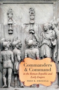 Cover Commanders and Command in the Roman Republic and Early Empire