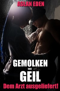 Cover Gemolken & Geil - Ihrem Arzt ausgeliefert!