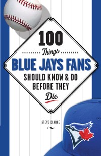 Cover 100 Things Blue Jays Fans Should Know & Do Before They Die