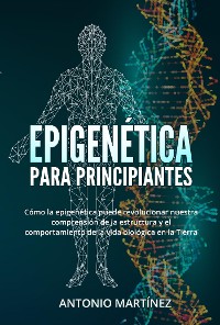 Cover Epigenética  para principiantes. Cómo la epigenética puede revolucionar nuestra comprensión de la estructura y el comportamiento de la vida biológica en la Tierra