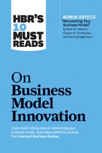 Cover HBR's 10 Must Reads on Business Model Innovation (with featured article "Reinventing Your Business Model" by Mark W. Johnson, Clayton M. Christensen, and Henning Kagermann)