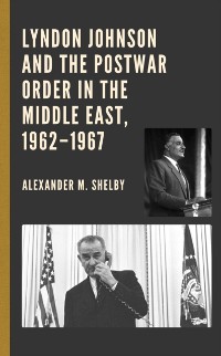 Cover Lyndon Johnson and the Postwar Order in the Middle East, 1962-1967