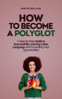 Cover How to Become a Polyglot: A Step-by-Step Guide to Successfully Learning a New Language and Expanding Your Opportunities