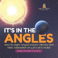 Cover It's in the Angles | How Sunlight Angles Impact Climate and Heat Absorption on Land and Water | Grade 6-8 Earth Science