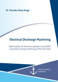 Cover Electrical Discharge Machining. Optimization of chromium powder mixed EDM parameters during machining of H13 tool steel