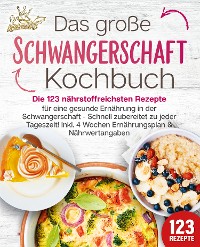 Cover Schwangerschaft Kochbuch: Die 123 nährstoffreichsten Rezepte für eine gesunde Ernährung in der Schwangerschaft - Schnell zubereitet zu jeder Tageszeit! Inkl. 4 Wochen Ernährungsplan & Nährwertangaben