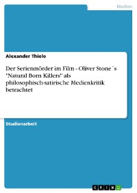 Cover Der Serienmörder im Film - Oliver Stone´s "Natural Born Killers" als philosophisch-satirische  Medienkritik betrachtet