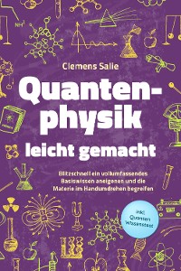 Cover Quantenphysik leicht gemacht: Blitzschnell ein vollumfassendes Basiswissen aneigenen und die Materie im Handumdrehen begreifen - inkl. Quanten Wissenstest