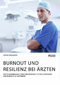 Cover Burnout und Resilienz bei Ärzten. Der Zusammenhang zwischen Resilienz, Coping-Strategien und Burnout im Arztberuf
